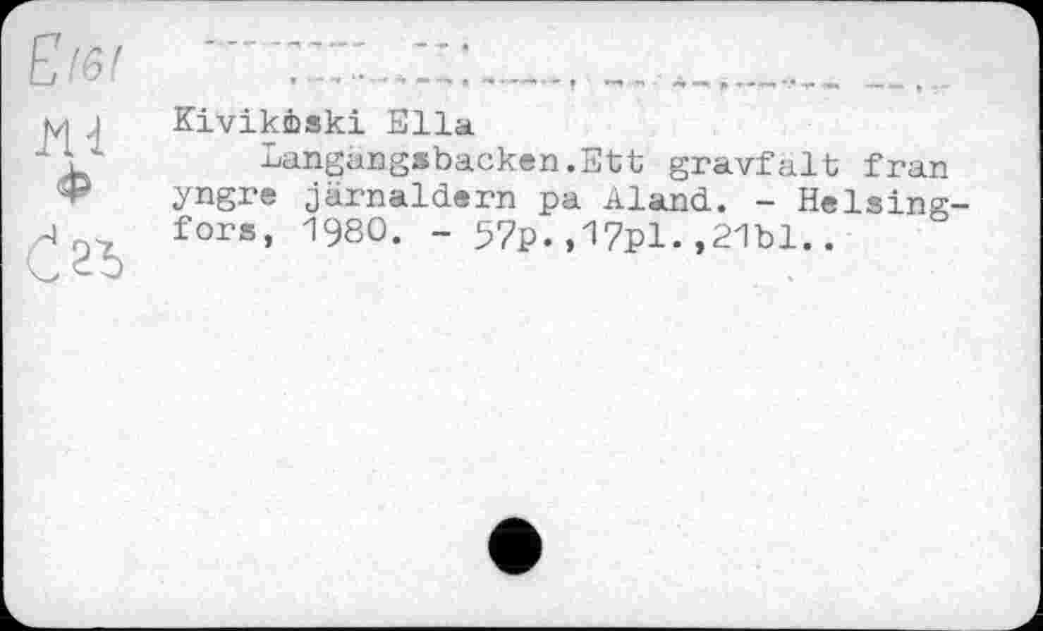 ﻿KivikÊski Ella
Langangsbacken.Ett gravfâlt fran yngre järnaldern pa Aland. - Helsingfors, 1980. - 57p.,17pl.,21bl..